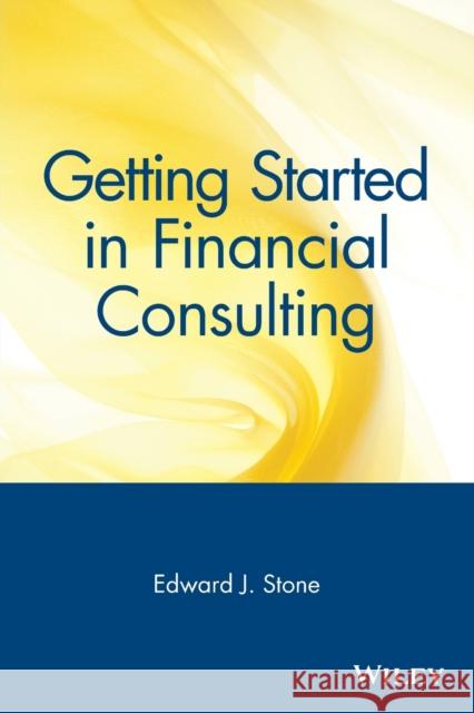 Getting Started in Financial Consulting Ed Stone Tanya Stone Edward Stone 9780471348146