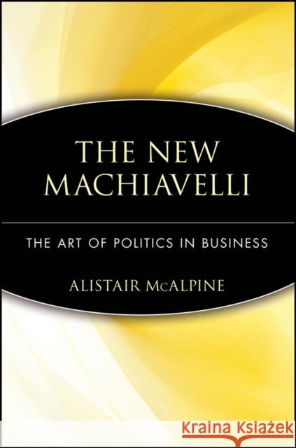 The New Machiavelli: The Art of Politics in Business McAlpine, Alistair 9780471350958 John Wiley & Sons