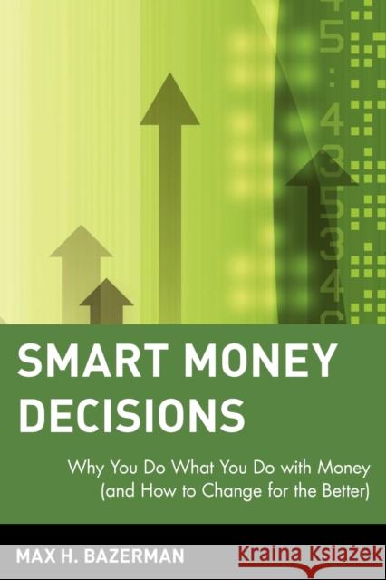 Smart Money Decisions: Why You Do What You Do with Money (and How to Change for the Better) Bazerman, Max H. 9780471411260 John Wiley & Sons