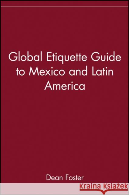 Global Etiquette Guide to Mexico and Latin America Dean Allen Foster Dean Foster 9780471418511 John Wiley & Sons