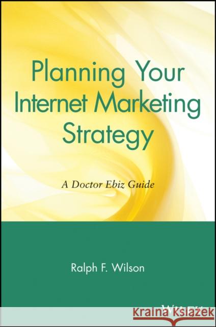 Planning Your Internet Marketing Strategy: A Doctor Ebiz Guide Wilson, Ralph F. 9780471441090 John Wiley & Sons