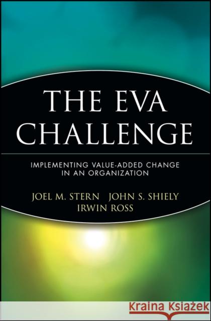The Eva Challenge: Implementing Value-Added Change in an Organization Stern, Joel M. 9780471478898