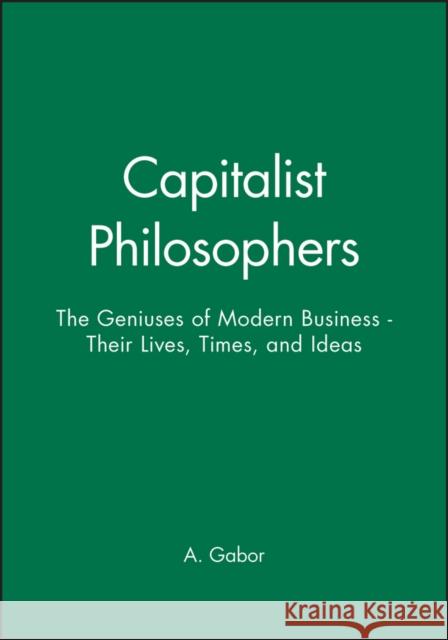 Capitalist Philosophers: The Geniuses of Modern Business - Their Lives, Times, and Ideas Gabor, Andrea 9780471492474 JOHN WILEY AND SONS LTD