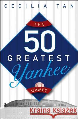 The 50 Greatest Yankee Games Cecilia Tan 9780471659389