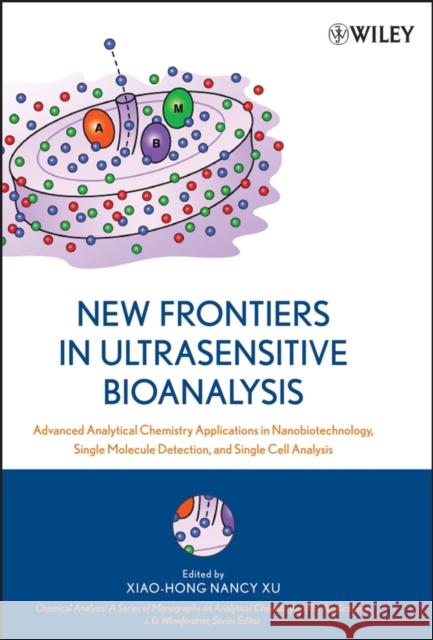 New Frontiers in Ultrasensitive Bioanalysis: Advanced Analytical Chemistry Applications in Nanobiotechnology, Single Molecule Detection, and Single Ce Xu, Xiao-Hong Nancy 9780471746607 Wiley-Interscience