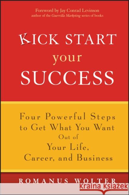Kick Start Your Success: Four Powerful Steps to Get What You Want Out of Your Life, Career, and Business Wolter, Romanus 9780471773467 John Wiley & Sons