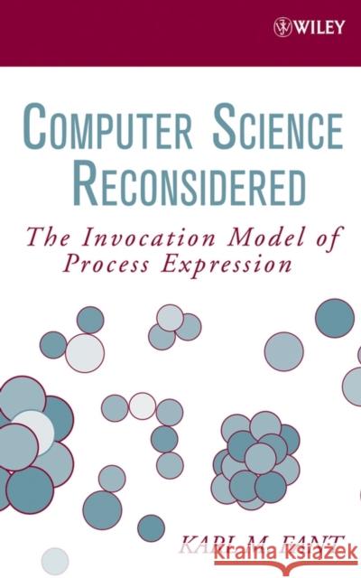 Computer Science Reconsidered: The Invocation Model of Process Expression Fant, Karl M. 9780471798149 Wiley-Interscience