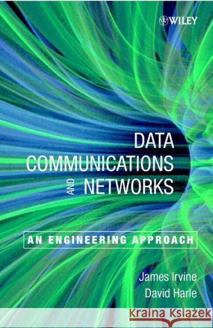 Data Communication and Networks: An Engineering Approach Irvine, James 9780471808725