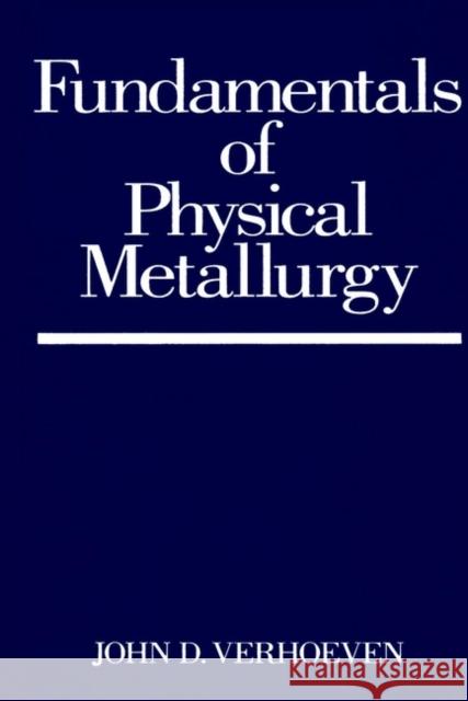 Fundamentals of Physical Metallurgy John D. Verhoeven Verhoeven 9780471906162 John Wiley & Sons