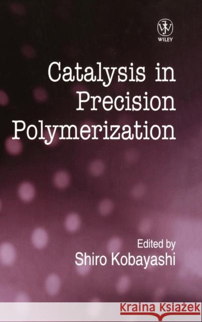 Catalysis in Precision Polymerization Shiro Kobayshi Noboru Ed. Kobayashi Shiro Kobayashi 9780471953272