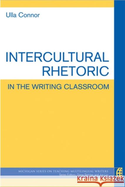 Intercultural Rhetoric in the Writing Classroom Ulla Connor   9780472034581 The University of Michigan Press