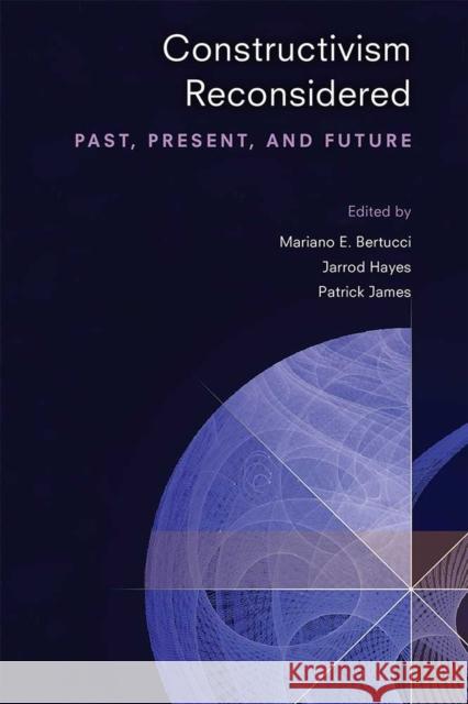 Constructivism Reconsidered: Past, Present, and Future Patrick James Mariano E. Bertucci Jarrod Hayes 9780472037155