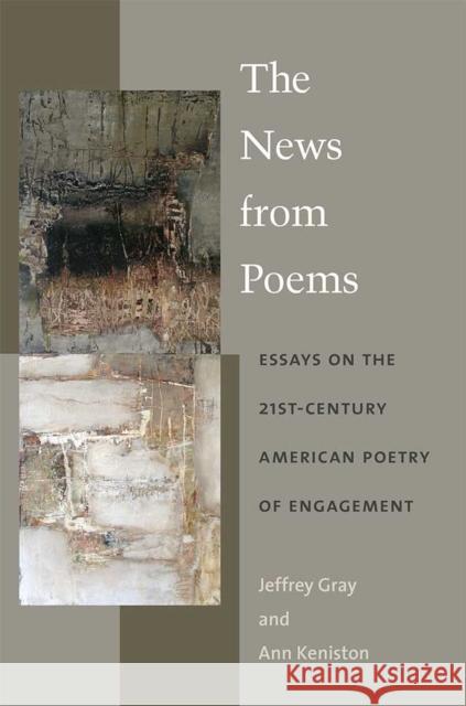 The News from Poems: Essays on the 21st-Century American Poetry of Engagement Jeffrey Gray Ann Keniston 9780472053186