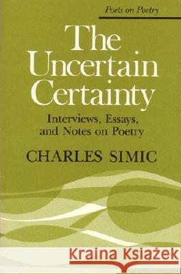 The Uncertain Certainty: Interviews, Essays, and Notes on Poetry Simic, Charles 9780472063598
