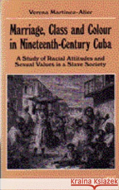 Marriage, Class and Colour in Nineteenth-Century Cuba: A Study of Racial Attitudes and Sexual Values in a Slave Society Martinez-Alier, Verena 9780472064052 University of Michigan Press