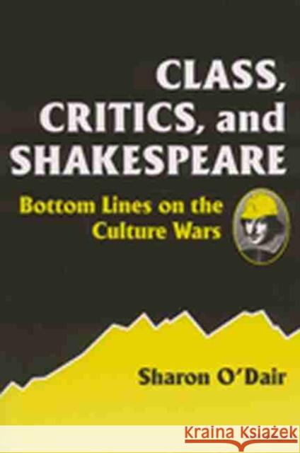 Class, Critics, and Shakespeare: Bottom Lines on the Culture Wars O'Dair, Sharon Kay 9780472067541 University of Michigan Press