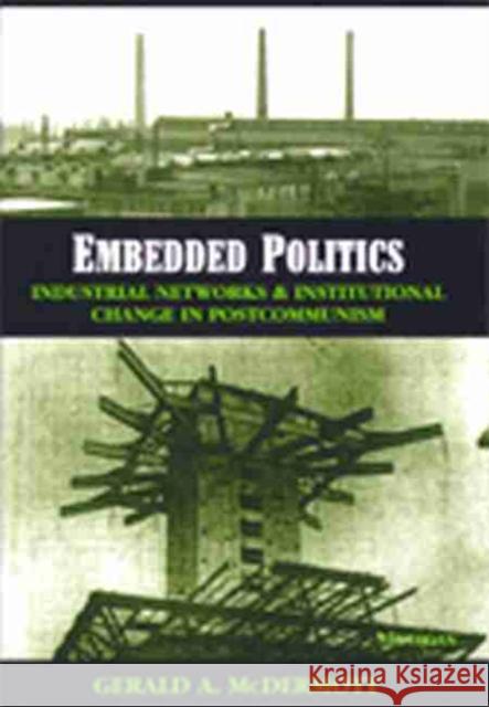 Embedded Politics: Industrial Networks and Institutional Change in Postcommunism McDermott, Gerald Andrew 9780472068036 University of Michigan Press