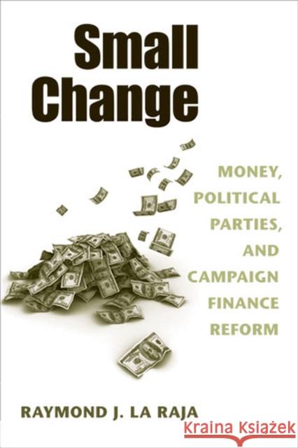 Small Change: Money, Political Parties, and Campaign Finance Reform Raymond J. L 9780472070282 University of Michigan Press