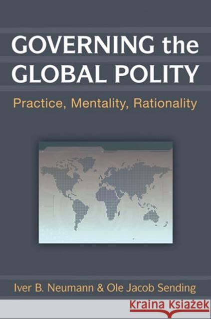 Governing the Global Polity: Practice, Mentality, Rationality Neumann, Iver B. 9780472070930 University of Michigan Press