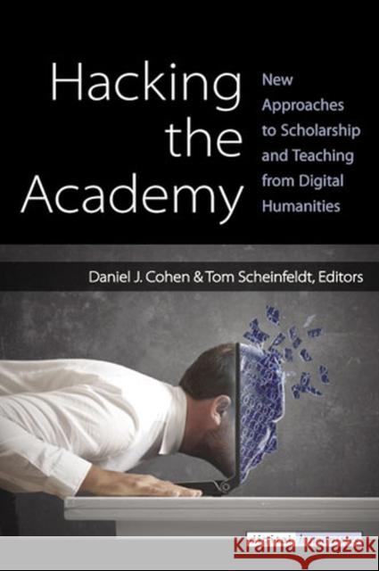 Hacking the Academy : New Approaches to Scholarship and Teaching Dan Cohen Joseph Thomas Scheinfeldt 9780472071982
