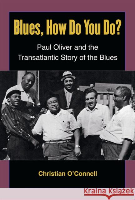Blues, How Do You Do?: Paul Oliver and the Transatlantic Story of the Blues Christian O'Connell 9780472072675 University of Michigan Press,
