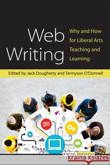 Web Writing: Why and How for Liberal Arts Teaching and Learning Jack Dougherty Tennyson O'Donnell 9780472072828 University of Michigan Press