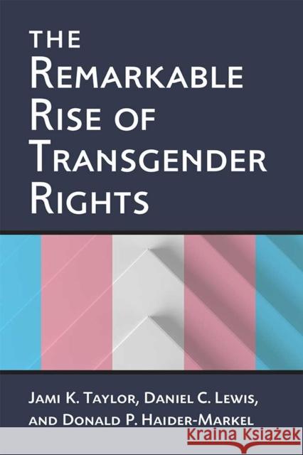 The Remarkable Rise of Transgender Rights Jami Kathleen Taylor Donald P. Haider-Markel Daniel Clay Lewis 9780472074013 University of Michigan Press
