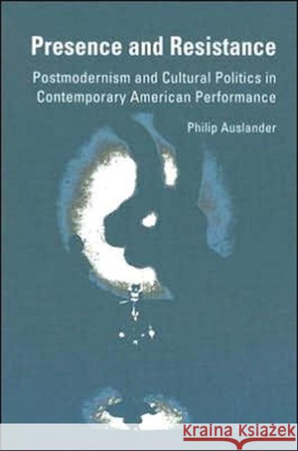 Presence and Resistance: Postmodernism and Cultural Politics in Contemporary American Performance Philip Auslander 9780472082780