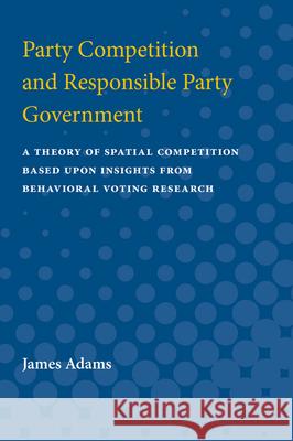 Party Competition and Responsible Party Government: A Theory of Spatial Competition Based Upon Insights from Behavioral Voting Research James Adams 9780472087679