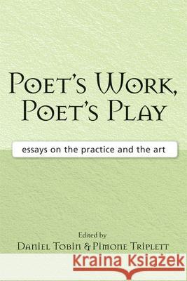 Poet's Work, Poet's Play : Essays on the Practice and the Art Daniel Tobin Pimone Triplett 9780472099979 University of Michigan Press