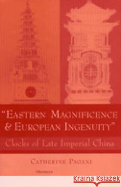 Eastern Magnificence and European Ingenuity: Clocks of Late Imperial China Pagani, Catherine Mary 9780472112081 University of Michigan Press