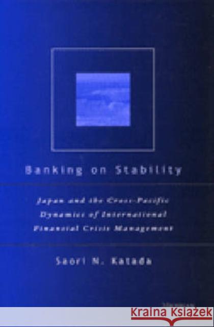 Banking on Stability: Japan and the Cross-Pacific Dynamics of International Financial Crisis Management Katada, Saori N. 9780472112111