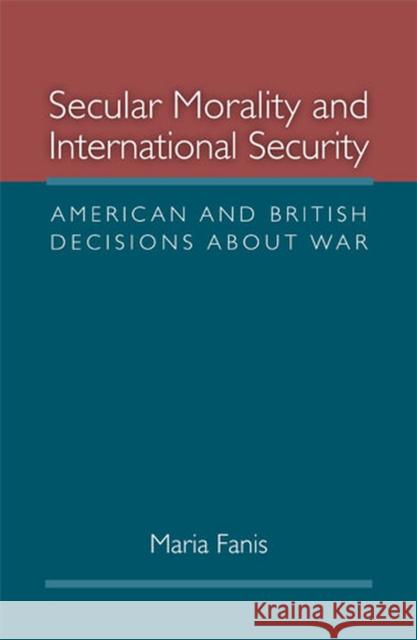 Secular Morality and International Security: American and British Decisions about War Fanis, Maria 9780472117550 University of Michigan Press