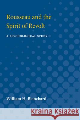 Rousseau and the Spirit of Revolt: A Psychological Study William Blanchard 9780472750290