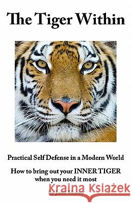 The Tiger Within: Practical Self Defense In A Modern World: How To Bring Out Your Inner Tiger When You Need It Most Munro, John 9780473137144