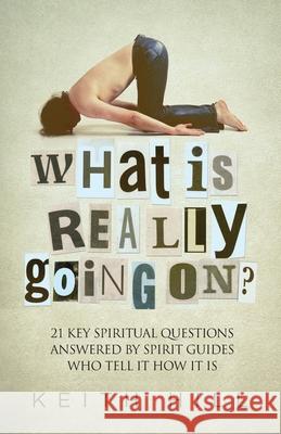 What Is Really Going On?: 21 Key Spiritual Questions Answered By Spirit Guides Who Tell It How It Is Hill, Keith 9780473318178