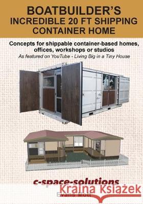 Boat Builder's Incredible 20 ft Shipping Container Home: Concepts for shippable container-based homes, offices, workshops or studios Evans Mott 9780473487782 C-Space-Solutions