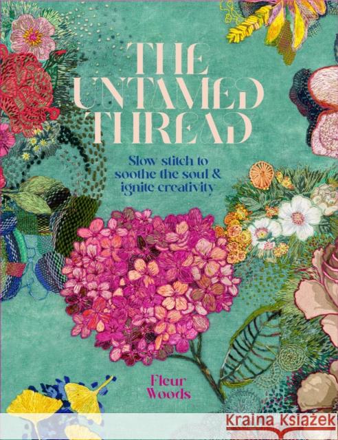 The Untamed Thread: Slow stitch to soothe the soul and ignite creativity Fleur Woods 9780473679767 Koa Press Ltd
