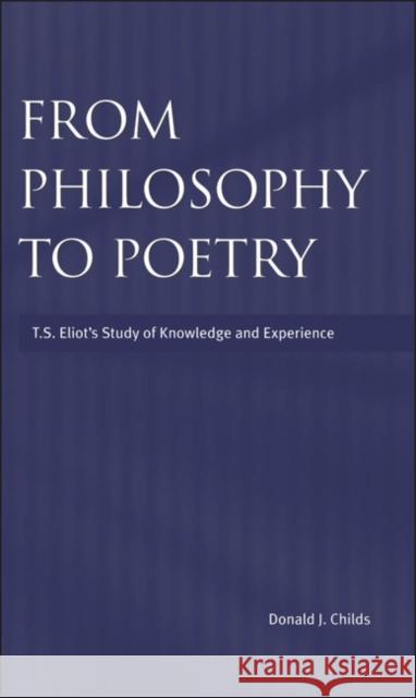 From Philosophy to Poetry: T.S.Eliot's Study of Knowledge and Experience Donald J. Childs 9780485115505 Bloomsbury Publishing PLC
