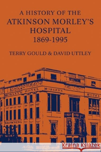 A History of the Atkinson Morley's Hospital 1869-1995 Terry Gould David Uttley 9780485121254