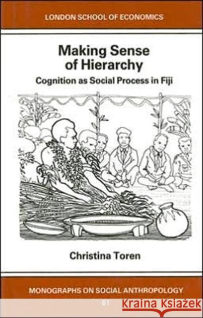 Making Sense of Hierarchy: Cognition as Social Process in Fiji : Fijian Hierarchy and Its Constitution in Everyday Ritual Behavior Christina Toren 9780485195613