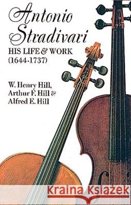 Antonio Stradivari: His Life and Work William H. Hill Alfred E. Hill Arthur F. Hill 9780486204253 Dover Publications