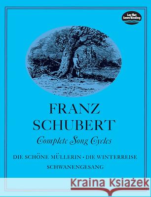 Complete Song Cycles: Die SCHöNe MüLlerin - Die Winterreise - Schwanengesang Franz Schubert 9780486226491 Dover Publications Inc.