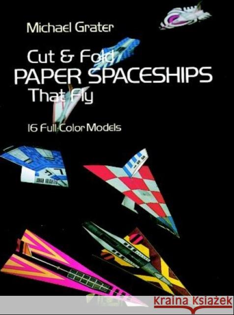 Cut and Fold Paper Spaceships That Fly Grater, Michael 9780486239781 Dover Publications