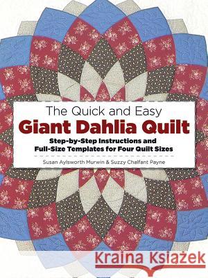 The Quick and Easy Giant Dahlia Quilt: Step-By-Step Instructions and Full-Size Templates for Four Quilt Sizes Susan Aylesworth Murwin Suzzy C. Payne 9780486245010 Dover Publications