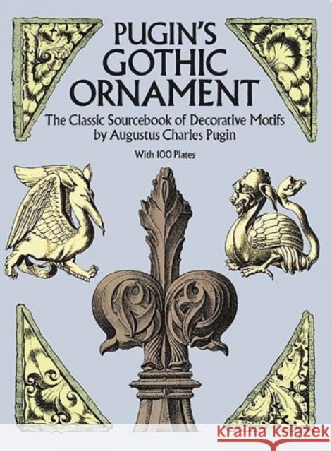 Pugin's Gothic Ornament: The Classic Sourcebook of Decorative Motifs with 100 Plates Pugin, Augustus C. 9780486255002 Dover Publications