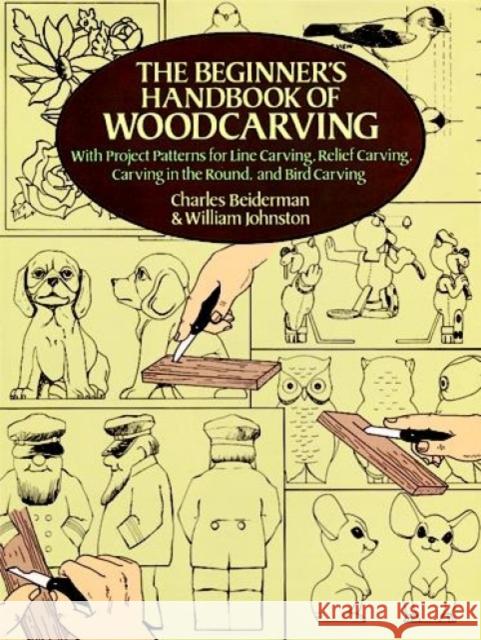 The Beginner's Handbook of Woodcarving: With Project Patterns for Line Carving, Relief Carving, Carving in the Round, and Bird Carving Beiderman, Charles 9780486256870 Dover Publications