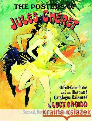 The Posters of Jules Cheret: 46 Full-Color Plates and an Illustrated Catalogue Raisonne, Second, Revised and Enlarged Edition Lucy Broido