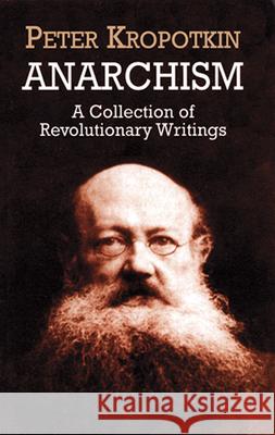 Anarchism: A Collection of Revolutionary Writings Kropotkin, Peter 9780486419558 Dover Publications