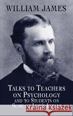 Talks to Teachers on Psychology and to Students on Some of Life's Ideals James, William 9780486419640 Dover Publications